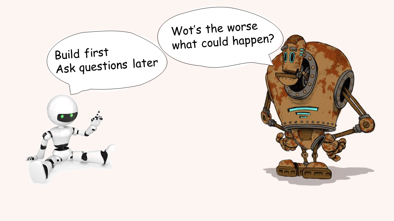 Two robots. One suggests building first and asking questions later whilst the other questions What's the worst thing that could happen?