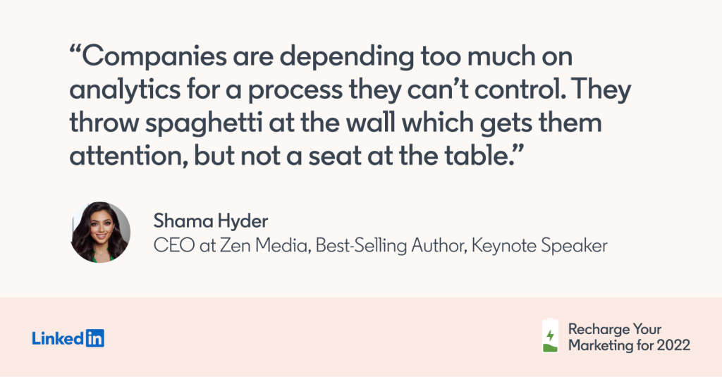 "Companies are depending too much on analytics for a process they can't control. They throw spaghetti at the wall, which gets them attention but not a seat at the table." -Shama Hyder