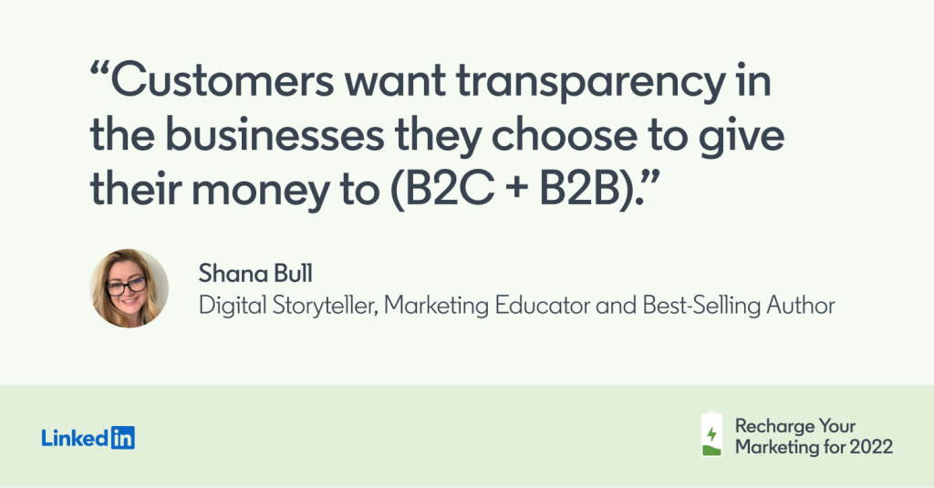 "Customers want transparency in the business they choose to give their money to (B2C + B2B)." - Shana Bull