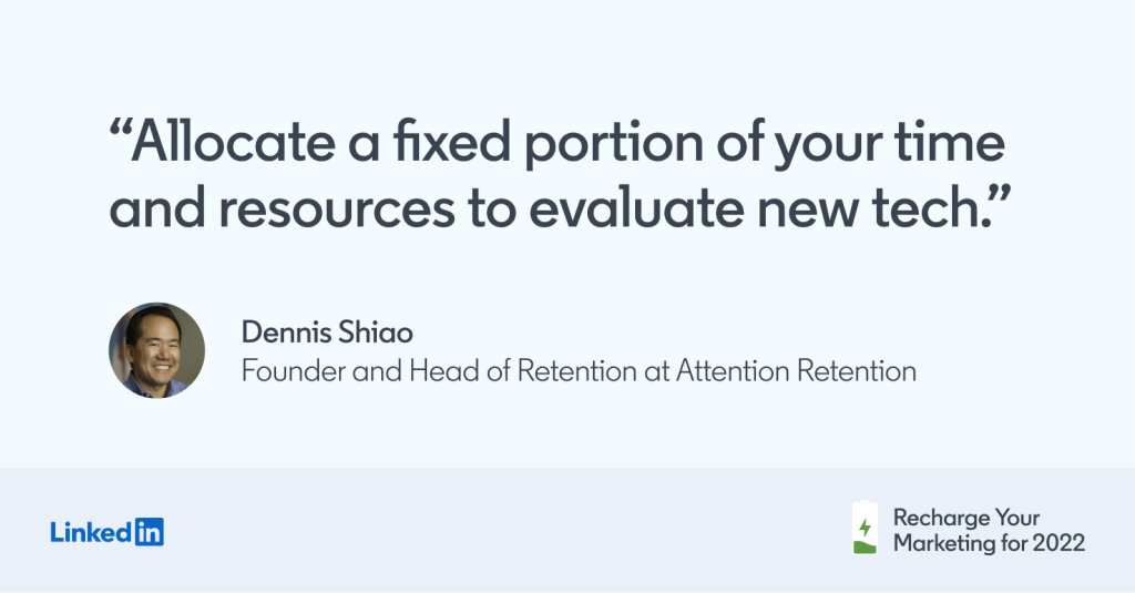 "Allocate a fixed portion of your time and resources to evaluate new tech." -Dennis Shiao