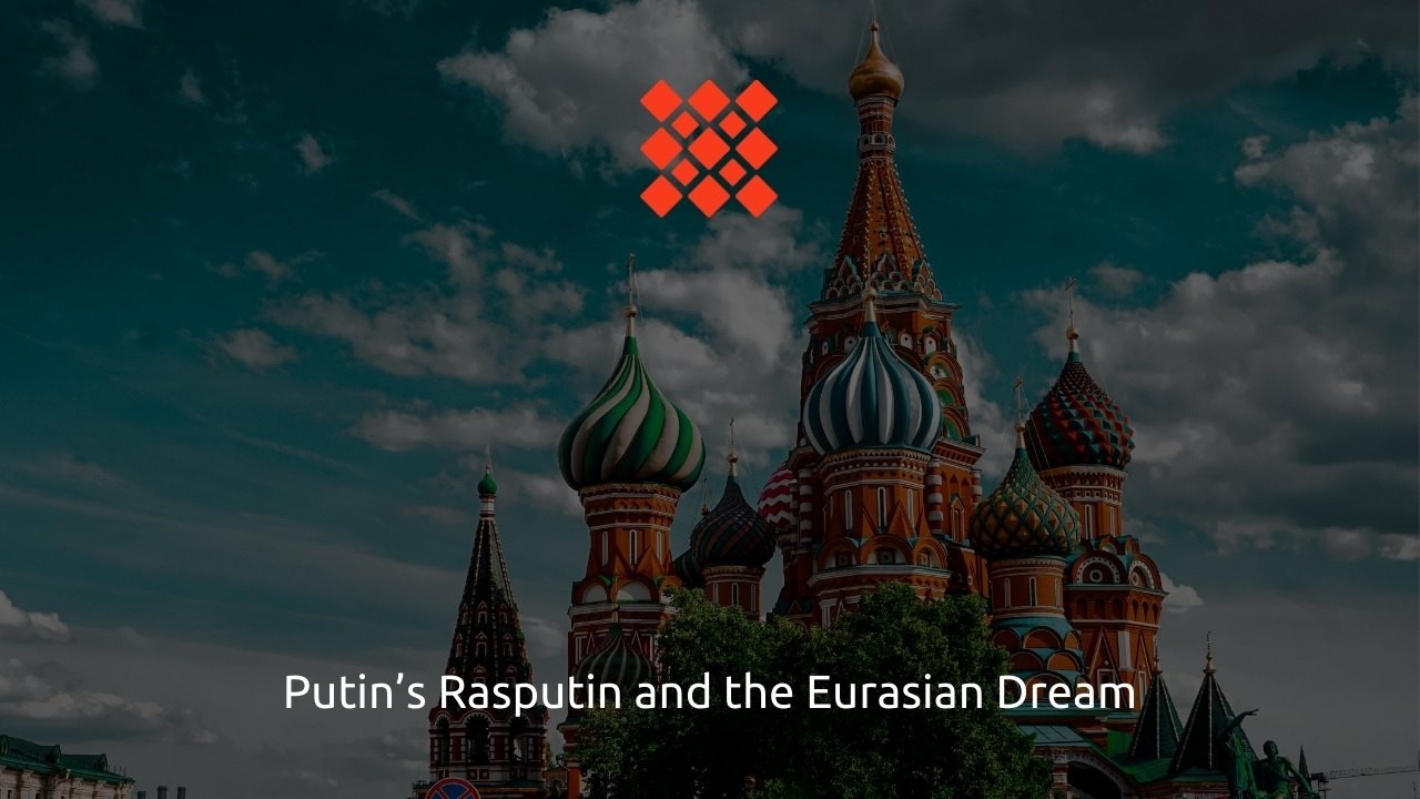 Putin’s Rasputin and the Eurasian Dream